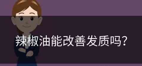 辣椒油能改善发质吗？(辣椒油能改善发质吗女性)